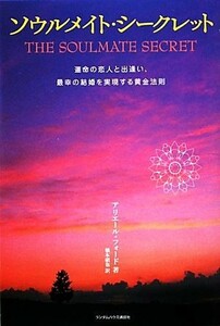 ソウルメイト・シークレット 運命の恋人と出逢い、最幸の結婚を実現する黄金法則／アリエールフォード【著】，橋本碩也【訳】