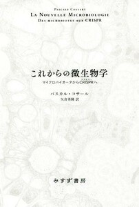 これからの微生物学 マイクロバイオータからＣＲＩＳＰＲへ／パスカル・コサール(著者),矢倉英隆(訳者)