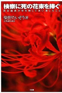 検察に死の花束を捧ぐ 国会議員が命を賭して言い遺したこと／柴野たいぞう【著】