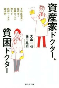 資産家ドクター、貧困ドクター 不動産運用の成功者と金融のプロが教える医師のための錬金術／大山一也(著者),西川晃司(著者)