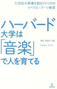 ハーバード大学は「音楽」で人を育てる ２１世紀の教養を創るアメリカのリベラル・アーツ教育／菅野恵理子(著者)