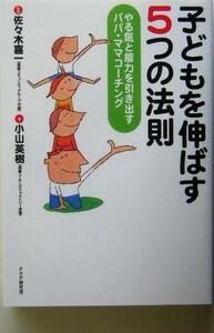 子どもを伸ばす５つの法則 やる気と能力を引き出すパパ・ママコーチング／小山英樹(著者),佐々木喜一