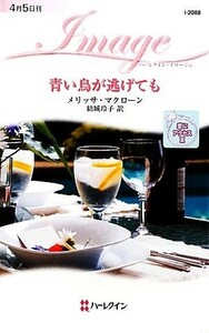 青い鳥が逃げても(３) 恋にアクセス ハーレクイン・イマージュ／メリッサマクローン【作】，結城玲子【訳】