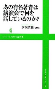 あの有名著者は講演会で何を話しているのか？ ワニブックスＰＬＵＳ新書／講演依頼．ｃｏｍ【著】