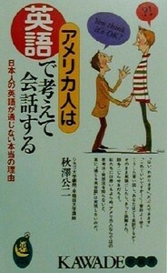 アメリカ人は英語で考えて会話する 日本人の英語が通じない本当の理由 ＫＡＷＡＤＥ夢新書／秋沢公二(著者)