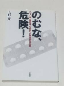 初版第1刷 のむな、危険! 抗うつ薬・睡眠薬・安定剤・抗精神病薬の罠 北野慶