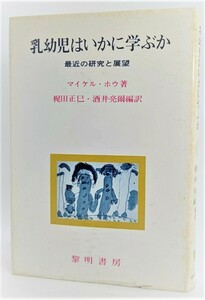 乳幼児はいかに学ぶか―最近の研究と展望 /マイケル・ホウ（著）、梶田正巳・酒井 亮爾（訳）/黎明書房