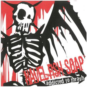 NAVEL FISH SOAP(ネイヴル・フィッシュ・ソープ) / addicted to thrash CD