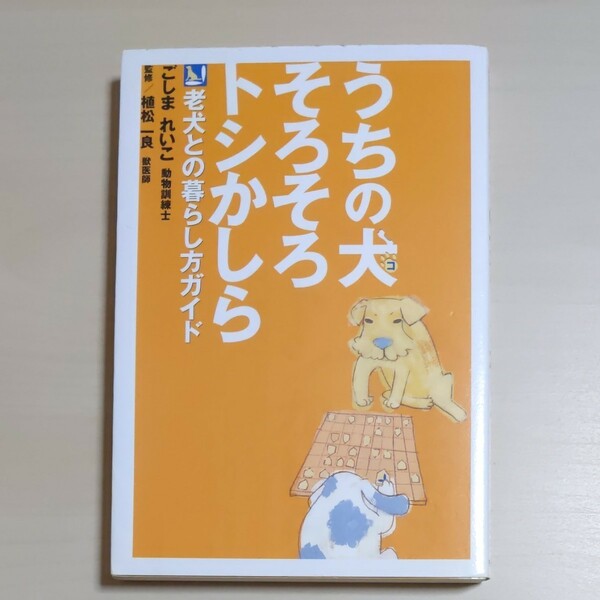 うちの犬そろそろトシかしら 老犬との暮らし方ガイド／ごしまれいこ (著者) 植松一良