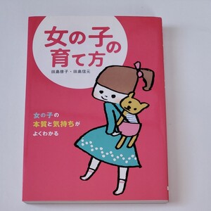 女の子の育て方 女の子の本質と気持ちがよくわかる/田島啓子,田島信元 【著】