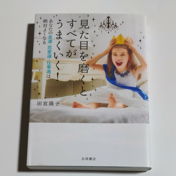 見た目を磨くとすべてがうまくいく！ あなたの金運・恋愛運・仕事運は絶対よくなる 田宮陽子/著