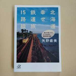 /8.17/ 北海道 幸せ鉄道旅15路線――鉄子が見つけた、とっておきの車窓・駅・名物 (講談社+α文庫) 著者 矢野 直美 220617γ