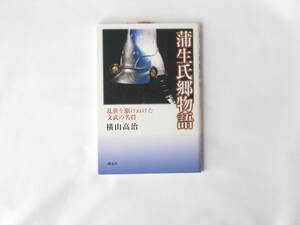 蒲生氏郷物語 乱世を駆けぬけた文武の名将 横山高治 創元社 さまざまな史料を駆使しつつ、会津92万石の名宰相にして悲運の人・氏郷の生涯