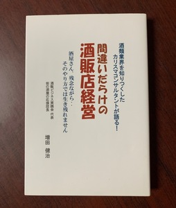 間違いだらけの酒販店経営　酒類業界を知りつくしたカリスマコンサルタントが語る　増田健治（著）　2016年 T28-19