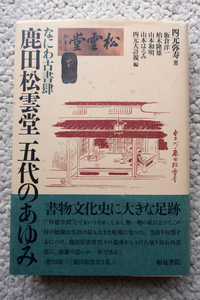 なにわ古書肆 鹿田松雲堂 五代のあゆみ (和泉書院) 四元弥寿 著、飯倉洋一・柏木隆雄・山本和明・山本はるみ・四元大計視 編