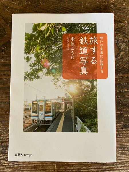 旅する鉄道写真 思いのままに記録する 米屋こうじ/著