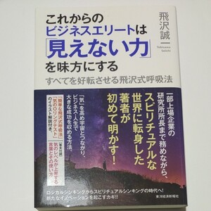 これからのビジネスエリートは 「見えない力」 を味方にする すべてを好転させる飛沢式呼吸法/飛沢誠一