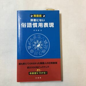 zaa-343♪韓国語・辞書にない俗語慣用表現 　チョ・ヒチョル （ 編集）白帝社　2004/6/10