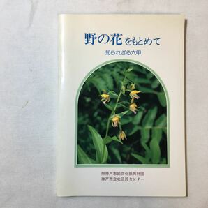 zaa-345♪野の花をもとめて 　知られざる六甲 著者 安原修次　神戸市民文化振興財団 　出版社 神戸市立区民センター 1991年