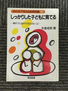 　 しっかりした子どもに育てる―親が子に忘れてはならないこと (みんなで考える教育問題9) / 木倉 成実