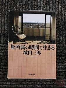 無所属の時間で生きる (新潮文庫) / 城山 三郎