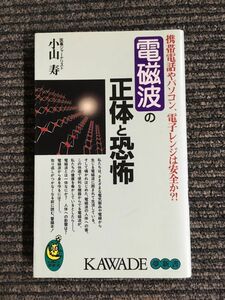 　電磁波の正体と恐怖―携帯電話やパソコン、電子レンジは安全か?! (KAWADE夢新書) / 小山 寿