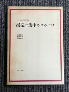 　　授業に集中させるには (小学校教育実践選書) / 石根 要二, 亀村 五郎, 金納 善明