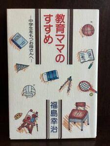 　 教育ママのすすめ―中学生をもつお母さんへ / 福島 幸治