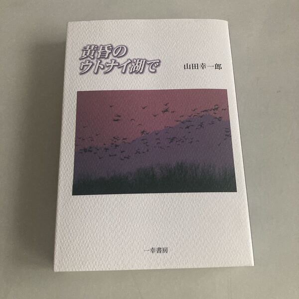 ★送料無料★ 黄昏のウトナイ湖で 山田幸一郎 ウサギの生き埋め事件 ギョウジャニンニク アイヌ民族 従軍慰安婦 一幸書房 ♪GM02