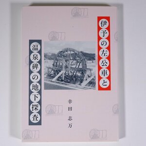 伊予の左公車と「温泉碑」の地下探査 幸田志万 愛媛県 青葉図書 2003 単行本 郷土本 伊予の石湯 道後温泉 伊予の湯桁 湯之町の変遷 湯築館