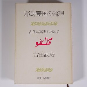 邪馬臺国の論理 古代に真実を求めて 古田武彦 朝日新聞社 1975 単行本 歴史 日本史 古代史 邪馬台国