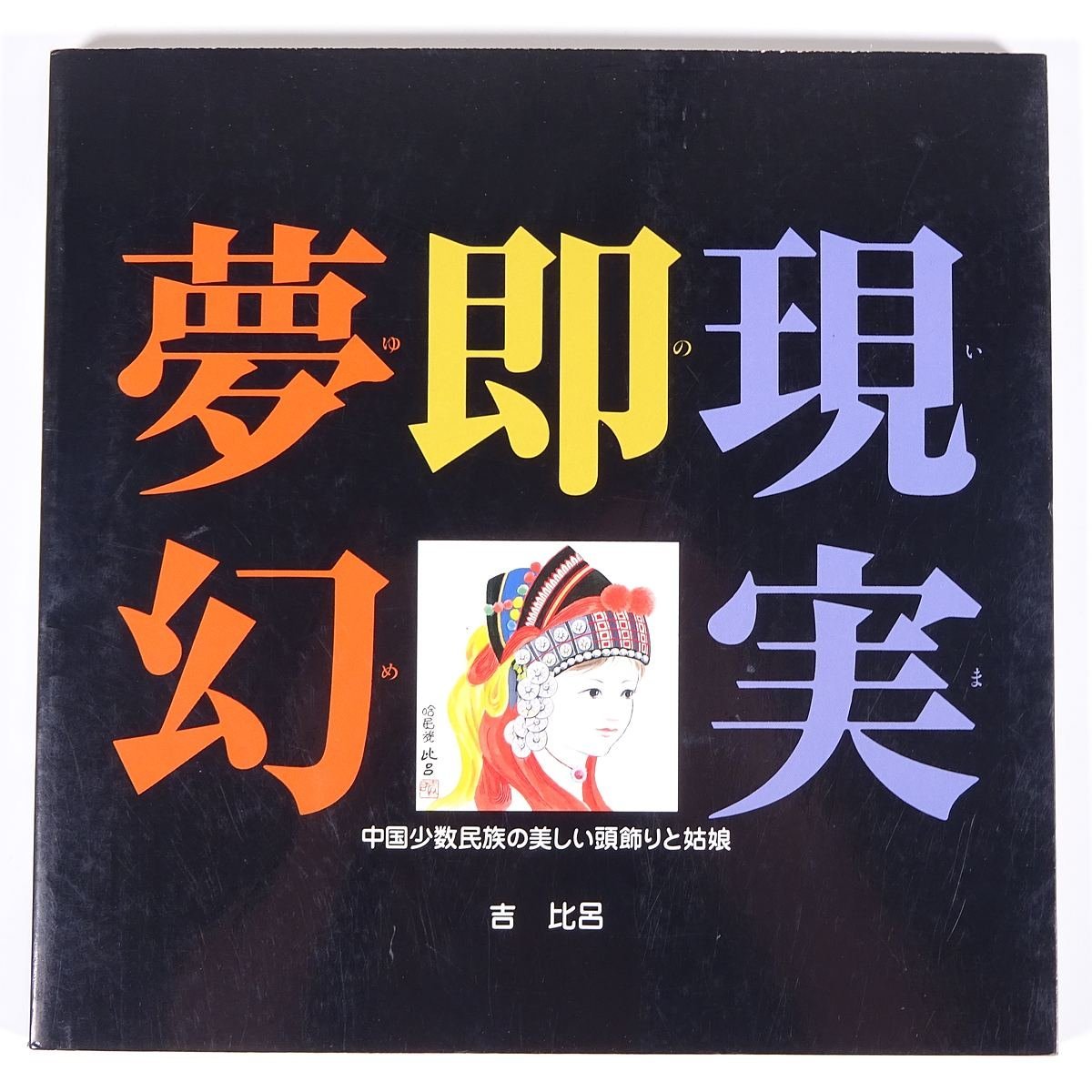 現実即夢幻 いまのゆめ 中国少数民族の美しい頭飾りと姑娘 吉比呂 スタジオ･ブース 1991 単行本 図版 図録 芸術 美術 絵画 画集 作品集, 絵画, 画集, 作品集, 画集