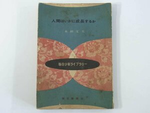 人間はいかに成長するか 木田文夫 毎日少年ライブラリー 毎日新聞社 1952 単行本 赤んぼう 子供 小学校 中学校 青年からおとなまで