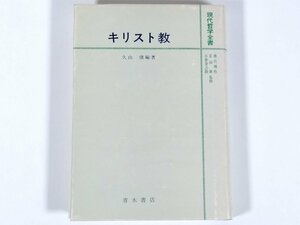 キリスト教 久山康編著 現代哲学全書 青木書店 1973 単行本 宗教 理論篇 歴史篇 文化篇 贖罪論 終末論 倫理 ほか