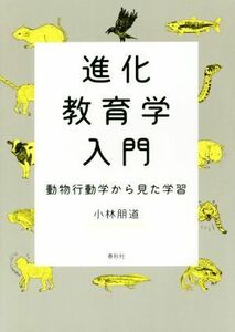 進化教育学入門 動物行動学から見た学習／小林朋道(著者)