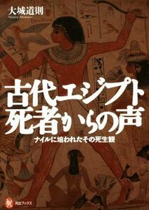 古代エジプト　死者からの声 ナイルに培われたその死生観 河出ブックス／大城道則(著者)