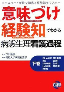 「意味づけ」「経験知」でわかる病態生理看護過程(下巻)／市川幾恵【監修】，昭和大学病院看護部【編】