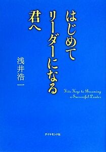 はじめてリーダーになる君へ／浅井浩一【著】