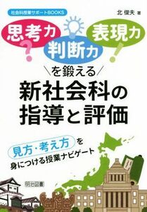 思考力　判断力　表現力を鍛える新社会科の指導と評価 見方・考え方を身につける授業ナビゲート 社会科授業サポートＢＯＯＫＳ／北俊夫(著