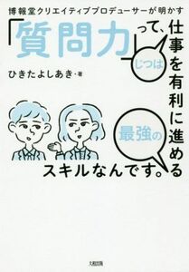 「質問力」って、じつは仕事を有利に進める最強のスキルなんです。 博報堂クリエイティブプロデューサーが明かす／ひきたよしあき(著者)