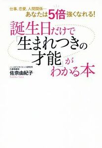 誕生日だけで「生まれつきの才能」がわかる本 仕事、恋愛、人減関係…あなたは５倍強くなれる！／佐奈由紀子(著者)