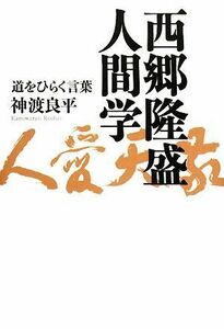 西郷隆盛人間学 道をひらく言葉／神渡良平【著】