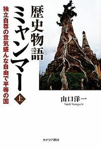 歴史物語ミャンマー(上巻) 独立自尊の意気盛んな自由で平等の国／山口洋一【著】