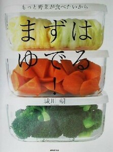 もっと野菜が食べたいから　まずはゆでる！ もっと野菜が食べたいから／城川朝(著者)