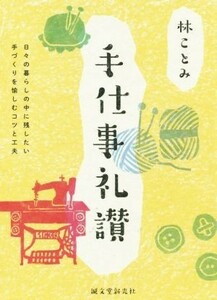 手仕事礼讃 日々の暮らしの中に残したい手づくりを愉しむコツと工夫／林ことみ(著者)