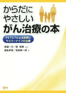 からだにやさしい　がん治療の本 ＰＥＴＣＴによる診断とサイバーナイフの治療 がん治療シリーズ１／宮崎紳一郎(著者),福島孝徳(著者),渡邉