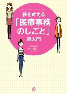 夢を叶える「医療事務のしごと」超入門 Ｎｅｗ　Ｍｅｄｉｃａｌ　Ｍａｎａｇｅｍｅｎｔ／水口錠二(著者)