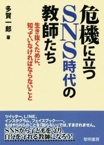 危機に立つＳＮＳ時代の教師たち 生き抜くために、知っていなければならないこと／多賀一郎(著者)