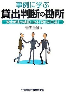 事例に学ぶ貸出判断の勘所 資金使途の検証にみる「貸出の王道」／吉田重雄【著】