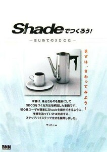 Ｓｈａｄｅでつくろう！　はじめての３ＤＣＧ　まずは、さわってみよう！ でった☆／著